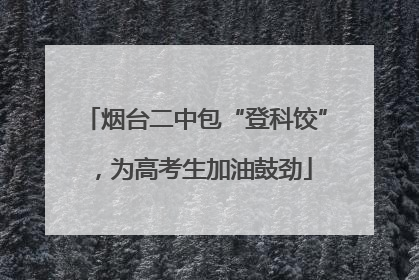 烟台二中包“登科饺”，为高考生加油鼓劲