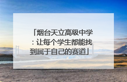 烟台天立高级中学：让每个学生都能找到属于自己的赛道