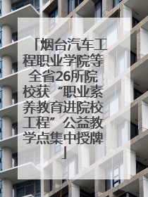 烟台汽车工程职业学院等全省26所院校获“职业素养教育进院校工程”公益教学点集中授牌