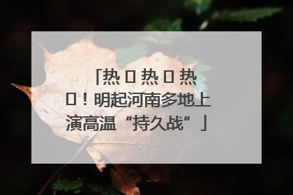 热 ҈ 热 ҈ 热 ҈！明起河南多地上演高温“持久战”