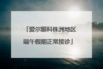 爱尔眼科株洲地区端午假期正常接诊