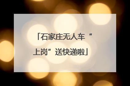 石家庄无人车“上岗”送快递啦