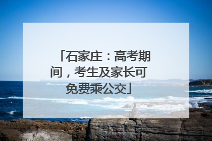 石家庄：高考期间，考生及家长可免费乘公交