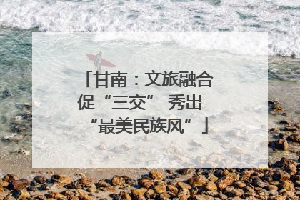 甘南：文旅融合促“三交” 秀出“最美民族风”