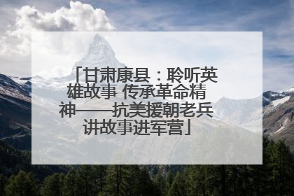 甘肃康县：聆听英雄故事 传承革命精神——抗美援朝老兵讲故事进军营
