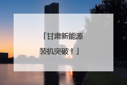 甘肃新能源装机突破！