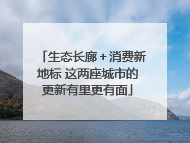 生态长廊＋消费新地标 这两座城市的更新有里更有面