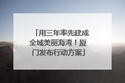 用三年率先建成全域美丽海湾！厦门发布行动方案