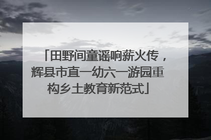 田野间童谣响薪火传，辉县市直一幼六一游园重构乡土教育新范式