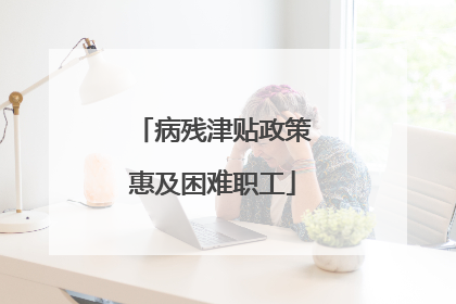 病残津贴政策惠及困难职工