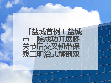 盐城首例！盐城市一院成功开展膝关节后交叉韧带保残三明治式解剖双束重建术