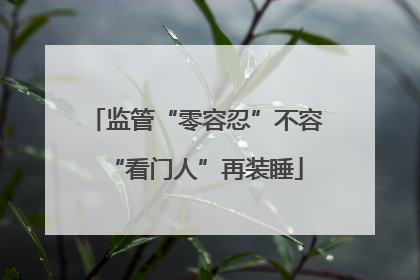 监管“零容忍”不容“看门人”再装睡