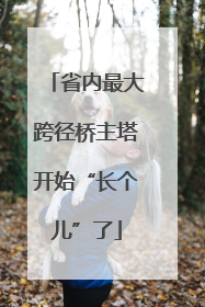 省内最大跨径桥主塔开始“长个儿”了