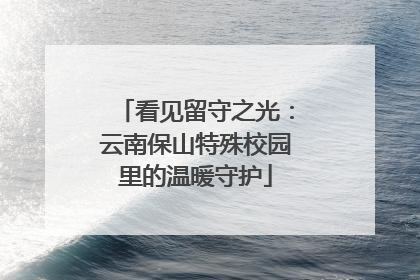 看见留守之光：云南保山特殊校园里的温暖守护