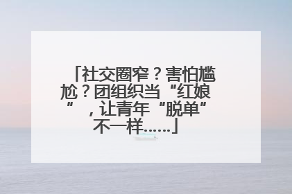 社交圈窄？害怕尴尬？团组织当“红娘”，让青年“脱单”不一样……