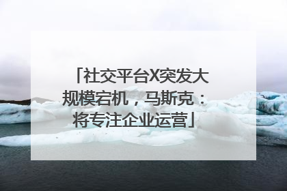 社交平台X突发大规模宕机，马斯克：将专注企业运营