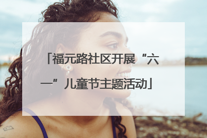 福元路社区开展“六一”儿童节主题活动