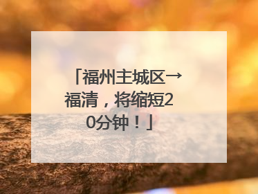 福州主城区→福清，将缩短20分钟！