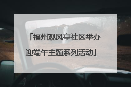 福州观风亭社区举办迎端午主题系列活动