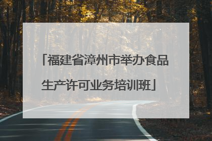 福建省漳州市举办食品生产许可业务培训班