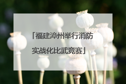 福建漳州举行消防实战化比武竞赛
