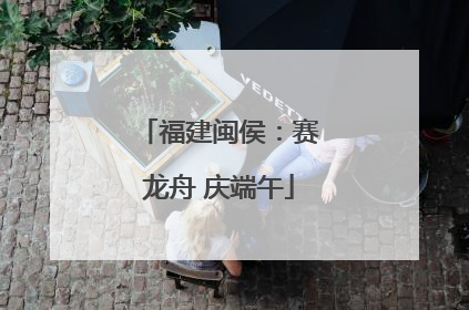 福建闽侯：赛龙舟 庆端午