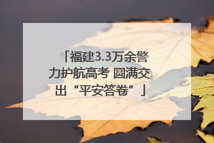 福建3.3万余警力护航高考 圆满交出“平安答卷”