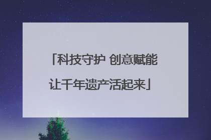 科技守护 创意赋能 让千年遗产活起来