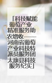 科技赋能葡萄产业 精准服务助农增收——河南省葡萄产业科技特派员服务团太康县科技服务纪实