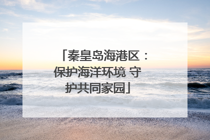 秦皇岛海港区：保护海洋环境 守护共同家园