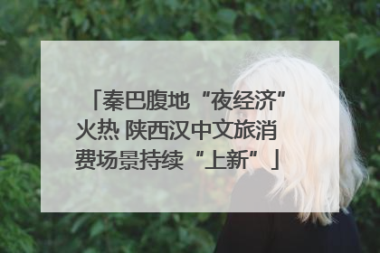 秦巴腹地“夜经济”火热 陕西汉中文旅消费场景持续“上新”