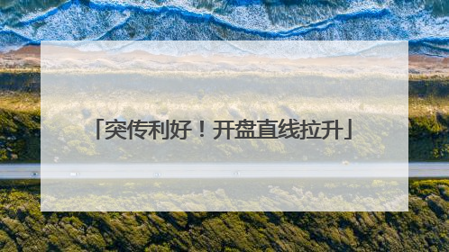 突传利好！开盘直线拉升