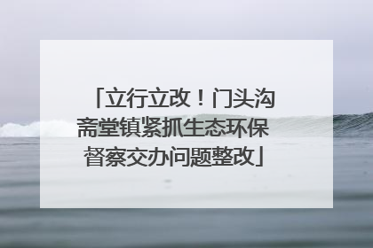 立行立改！门头沟斋堂镇紧抓生态环保督察交办问题整改