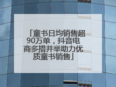 童书日均销售超90万单，抖音电商多措并举助力优质童书销售