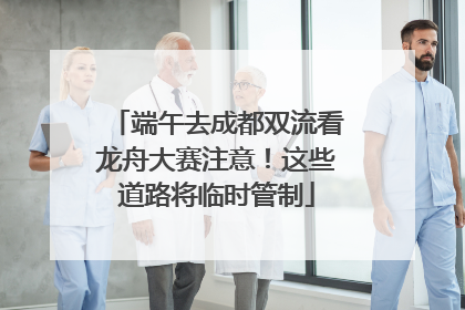 端午去成都双流看龙舟大赛注意！这些道路将临时管制