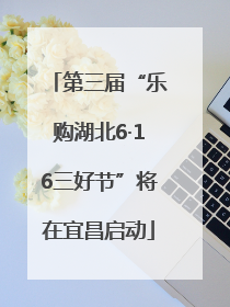 第三届“乐购湖北6·16三好节”将在宜昌启动