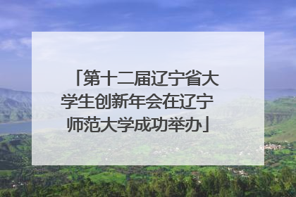 第十二届辽宁省大学生创新年会在辽宁师范大学成功举办