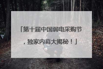 第十届中国弱电采购节，独家内幕大揭秘！