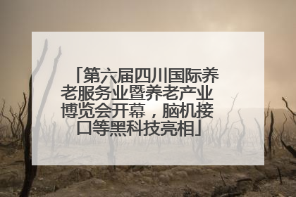 第六届四川国际养老服务业暨养老产业博览会开幕，脑机接口等黑科技亮相