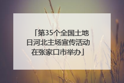 第35个全国土地日河北主场宣传活动在张家口市举办