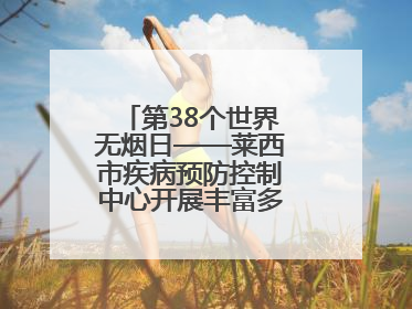 第38个世界无烟日——莱西市疾病预防控制中心开展丰富多彩的宣传活动