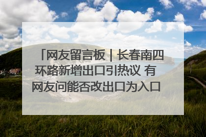 网友留言板｜长春南四环路新增出口引热议 有网友问能否改出口为入口？官方回应来了