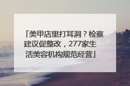 美甲店里打耳洞？检察建议促整改，277家生活美容机构规范经营