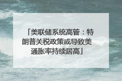 美联储系统高管：特朗普关税政策或导致美通胀率持续居高