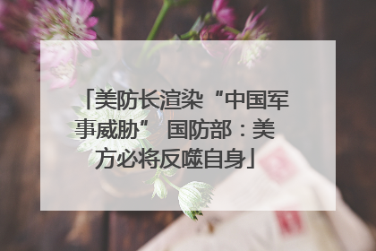 美防长渲染“中国军事威胁” 国防部：美方必将反噬自身