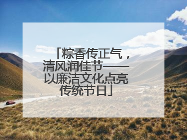 粽香传正气，清风润佳节——以廉洁文化点亮传统节日