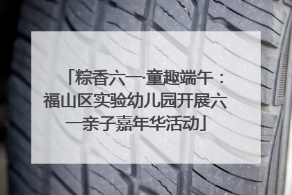 粽香六一·童趣端午：福山区实验幼儿园开展六一亲子嘉年华活动