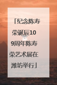 纪念陈寿荣诞辰109周年陈寿荣艺术展在潍坊举行