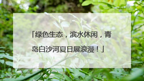 绿色生态，滨水休闲，青岛白沙河夏日展浪漫！