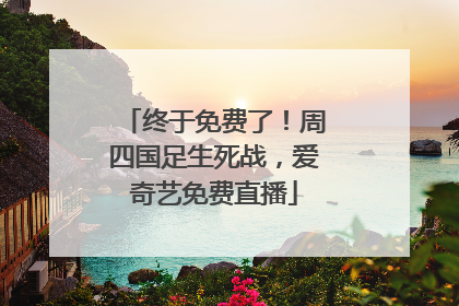 终于免费了！周四国足生死战，爱奇艺免费直播